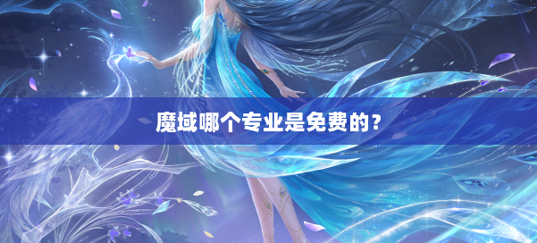 魔域哪个专业是免费的?