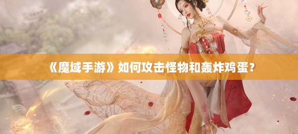 《魔域手游》如何攻击怪物和轰炸鸡蛋?