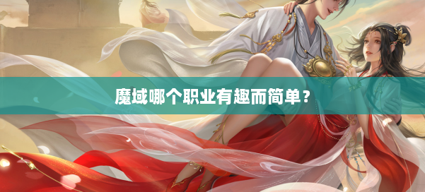 魔域哪个职业有趣而简单?