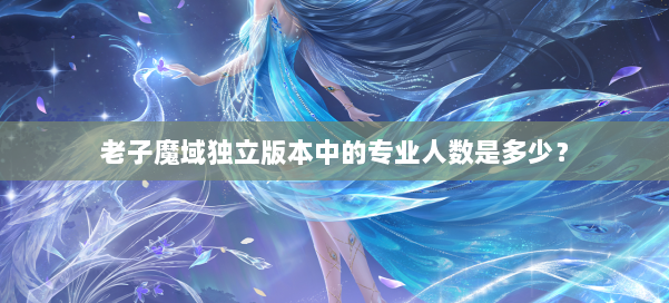 老子魔域独立版本中的专业人数是多少?