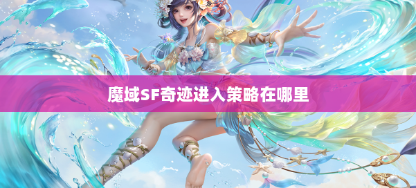 魔域SF奇迹进入策略在哪里 第2张
