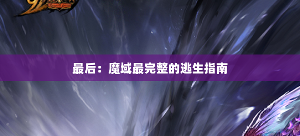 最后:魔域最完整的逃生指南 第2张 最后:魔域最完整的逃生指南 第2张