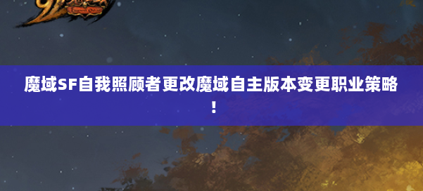 魔域SF自我照顾者更改魔域自主版本变更职业策略！